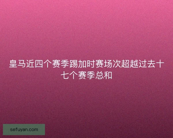 皇马近四个赛季踢加时赛场次超越过去十七个赛季总和
