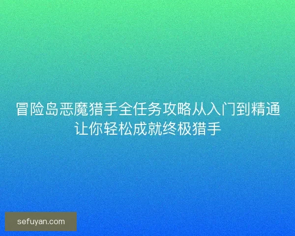 冒险岛恶魔猎手全任务攻略从入门到精通让你轻松成就终极猎手