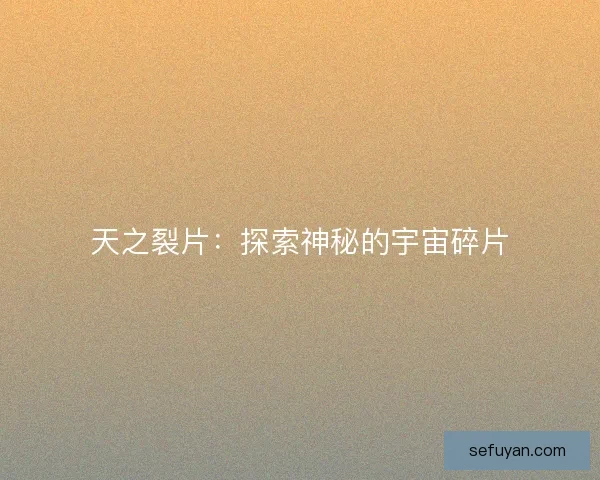 天之裂片：探索神秘的宇宙碎片