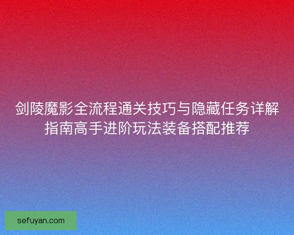 剑陵魔影全流程通关技巧与隐藏任务详解指南高手进阶玩法装备搭配推荐 剑陵魔影全流程通关技巧与隐藏任务详解指南高手进阶玩法装备搭配推荐