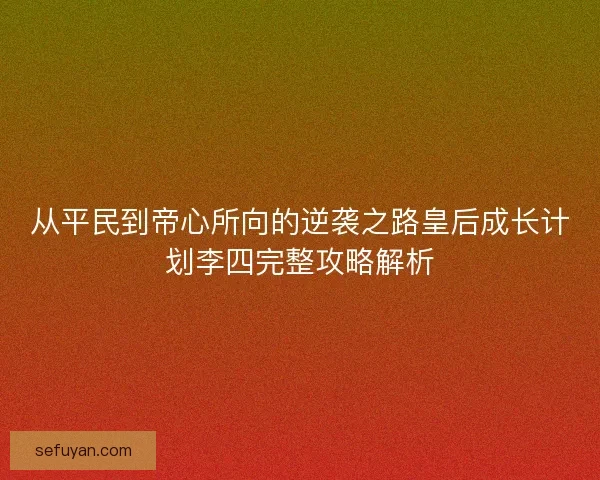 从平民到帝心所向的逆袭之路皇后成长计划李四完整攻略解析