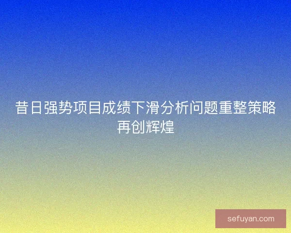 昔日强势项目成绩下滑分析问题重整策略再创辉煌