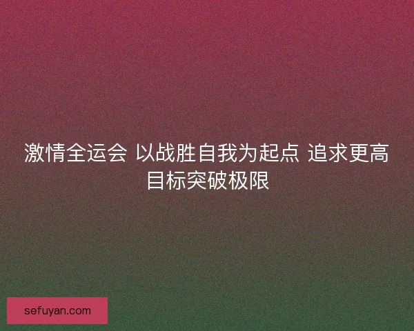 激情全运会 以战胜自我为起点 追求更高目标突破极限